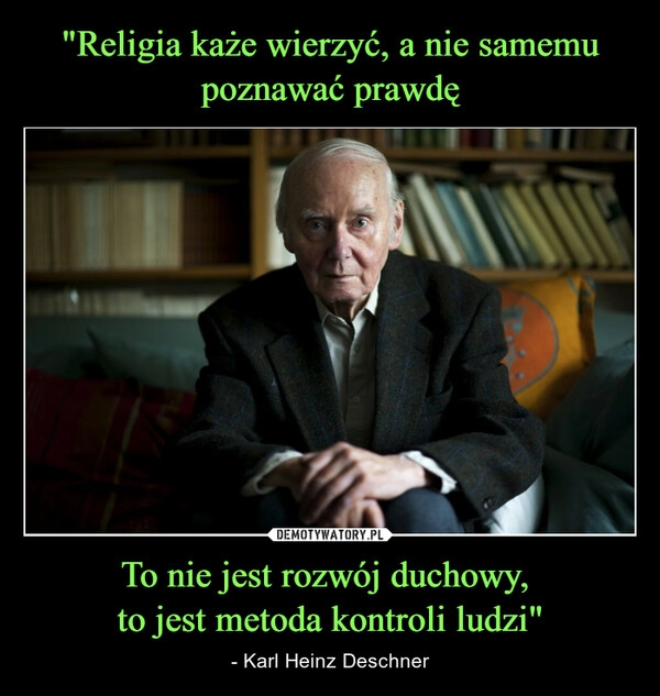 
    "Religia każe wierzyć, a nie samemu poznawać prawdę To nie jest rozwój duchowy, 
to jest metoda kontroli ludzi"