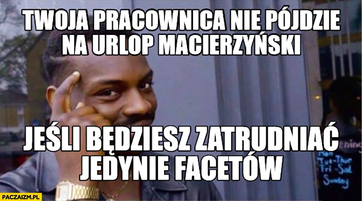 
    Twoja pracownica nie pójdzie na urlop macierzyński jeśli będziesz zatrudniać jedynie facetów protip lifehack