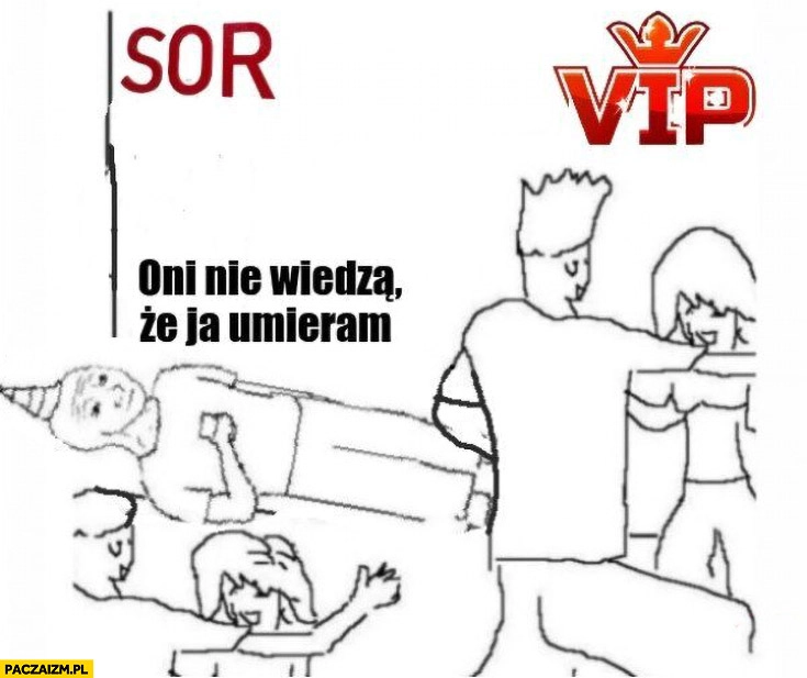
    SOR VIP oni nie wiedza że ja umieram