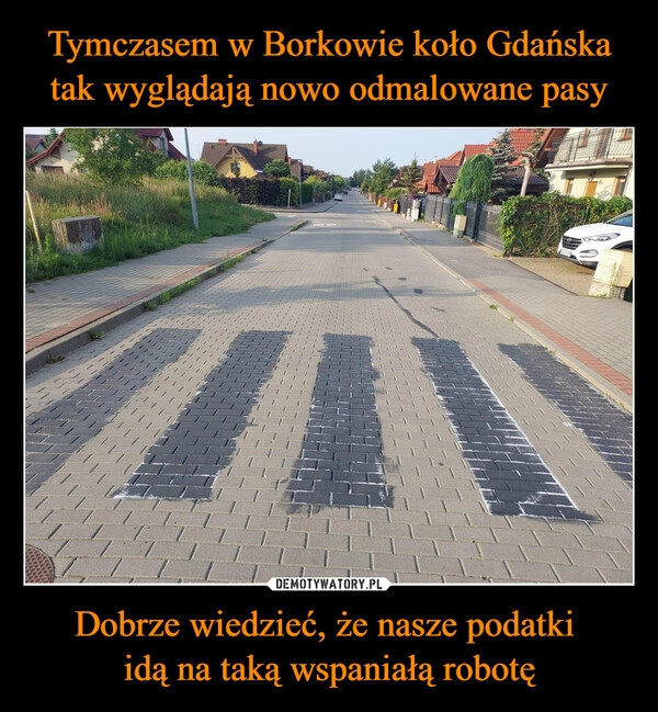 
    Tymczasem w Borkowie koło Gdańska tak wyglądają nowo odmalowane pasy Dobrze wiedzieć, że nasze podatki 
idą na taką wspaniałą robotę