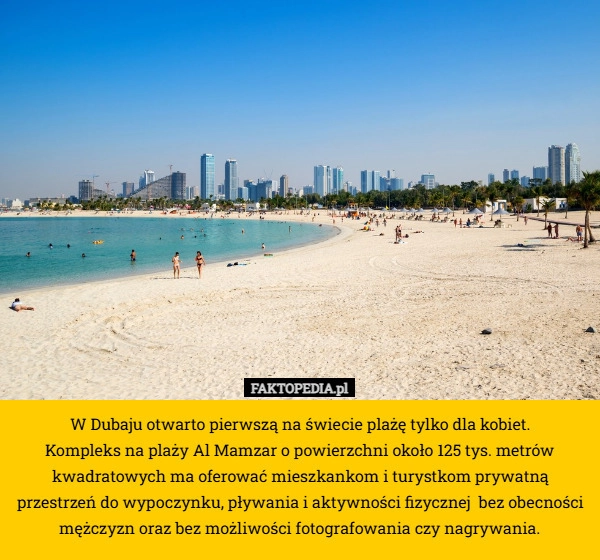 
    W Dubaju otwarto pierwszą na świecie plażę tylko dla kobiet.
 Kompleks na