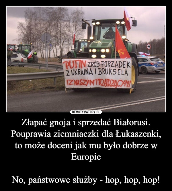 
    Złapać gnoja i sprzedać Białorusi.
Pouprawia ziemniaczki dla Łukaszenki, to może doceni jak mu było dobrze w Europie

No, państwowe służby - hop, hop, hop!