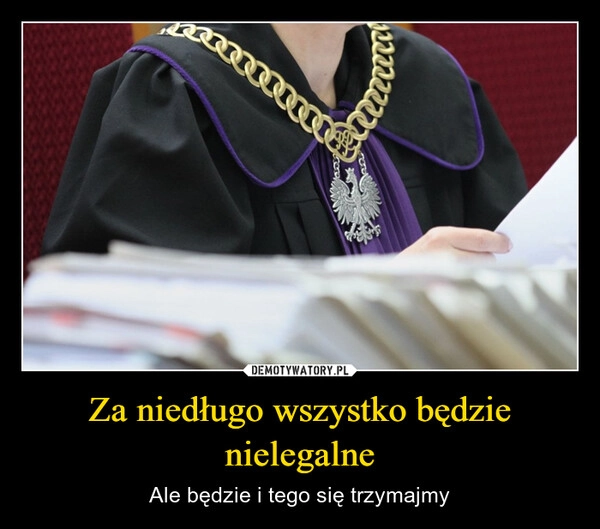 
    Za niedługo wszystko będzie nielegalne