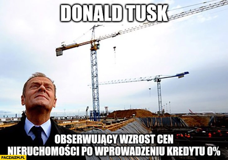 
    Donald Tusk obserwujący wzrost cen nieruchomości po wprowadzeniu kredytu 0% procent