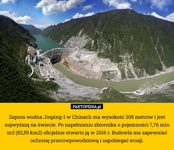 
    Zapora wodna Jinping-I w Chinach ma wysokość 305 metrów i jest najwyższą