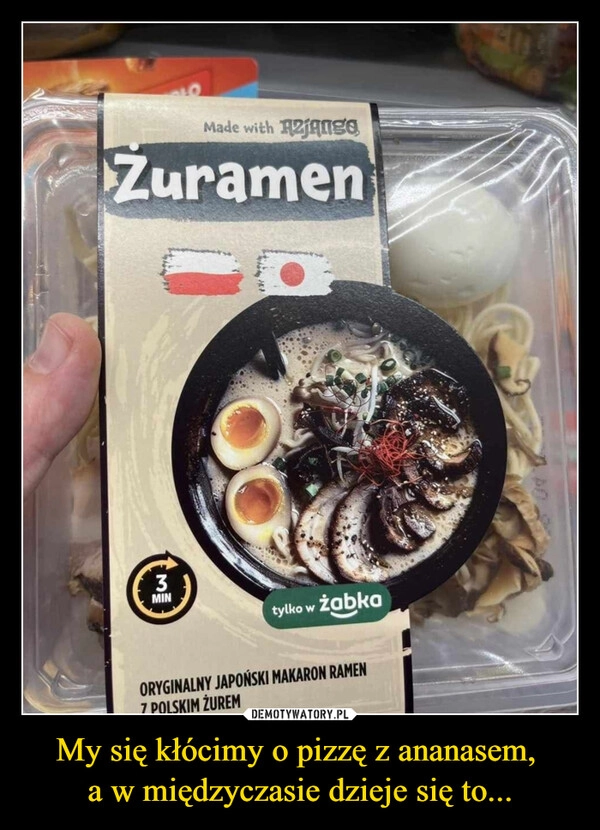 
    My się kłócimy o pizzę z ananasem, 
a w międzyczasie dzieje się to...