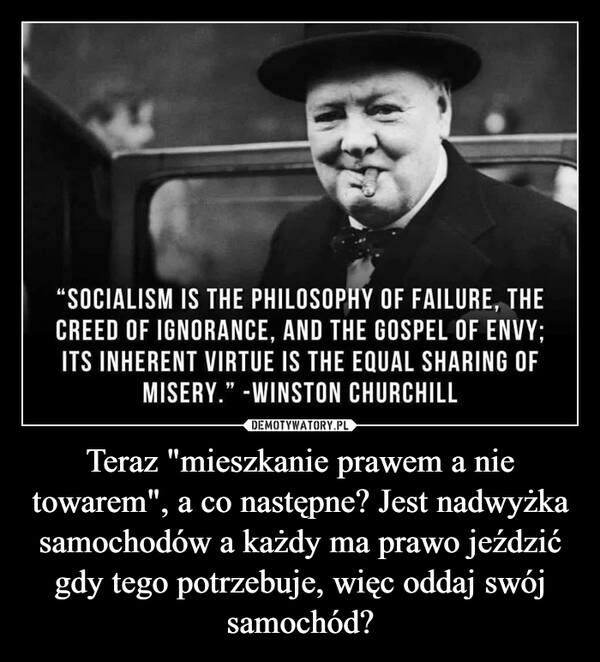 
    Teraz "mieszkanie prawem a nie towarem", a co następne? Jest nadwyżka samochodów a każdy ma prawo jeździć gdy tego potrzebuje, więc oddaj swój samochód?