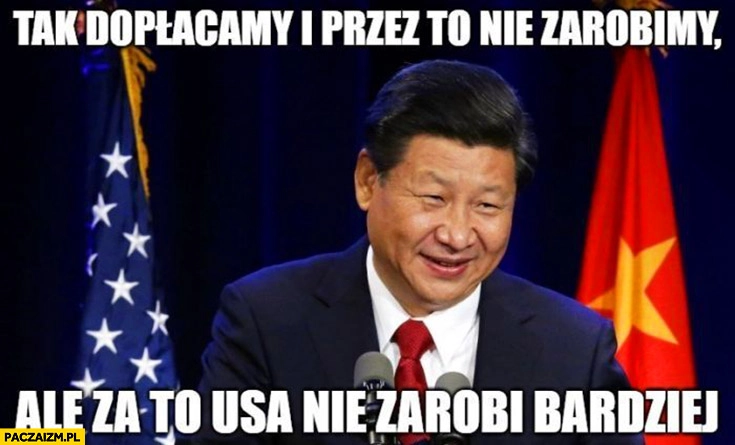 Chiny Xi Jinping tak dopłacamy i przez to nie zarobimy ale za to USA nie zarobi bardziej