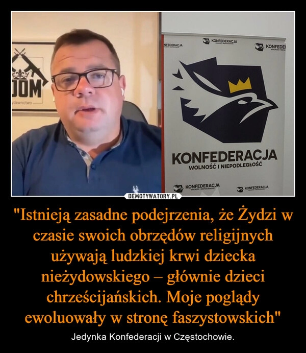 
    "Istnieją zasadne podejrzenia, że Żydzi w czasie swoich obrzędów religijnych używają ludzkiej krwi dziecka nieżydowskiego – głównie dzieci chrześcijańskich. Moje poglądy ewoluowały w stronę faszystowskich"