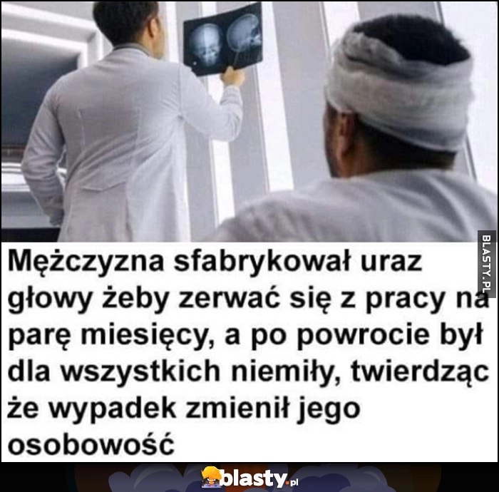 
    Mężczyzna sfabrykował uraz głowy żeby zerwać się z pracy na parę miesięcy, a po powrocie był dla wszystkich niemiły twierdząc, że wypadek zmienił jego osobowość