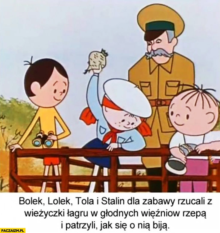 Bolek, Lolek, Tola i Stalin dla zabawy rzucali z wieżyczki łagru w głodnych więźniów rzepą i patrzyli jak się o nią biją