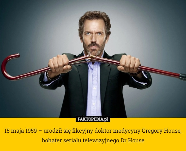 
    15 maja 1959 – urodził się fikcyjny doktor medycyny Gregory House, bohater