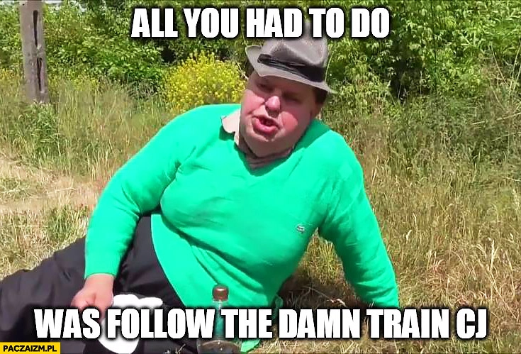 
    Krzysztof Kononowicz all you had to do was follow the damn train CJ GTA Grand Theft Auto