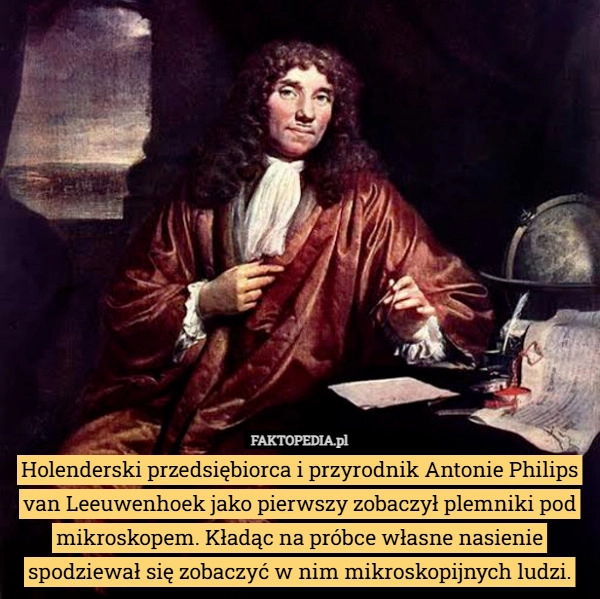 
    Holenderski przedsiębiorca i przyrodnik Antonie Philips van Leeuwenhoek...