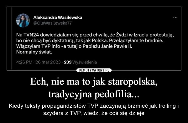 
    Ech, nie ma to jak staropolska, tradycyjna pedofilia...