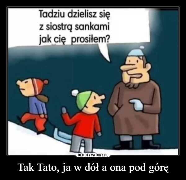 
    Tak Tato, ja w dół a ona pod górę