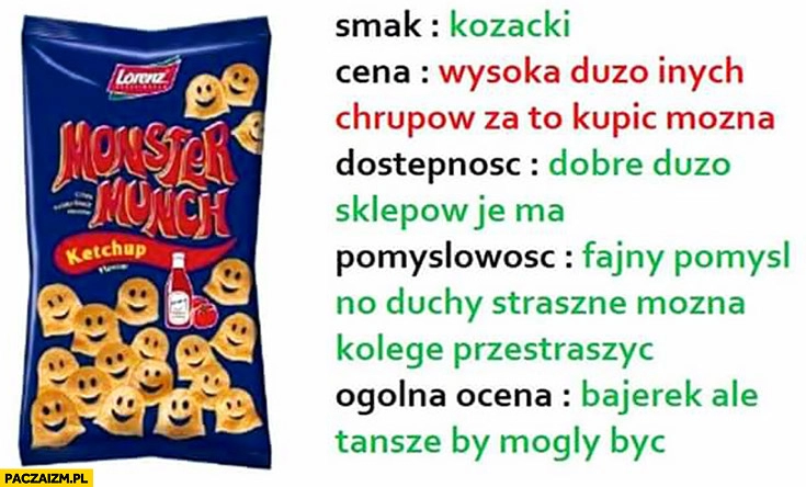 
    Czipsy chipsy Monster Munch smak kozacki, cena wysoka, pomysłowość fajna można kolegę przestraszyć, bajerek ale tańsze mogły być recenzje jedzenia