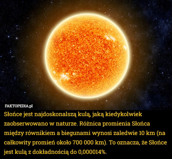 
    Słońce jest najdoskonalszą kulą, jaką kiedykolwiek zaobserwowano w naturze.