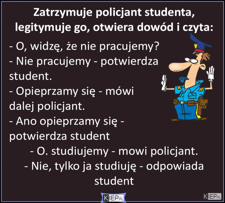 
    Zatrzymuje policjant studenta, legitymuje go, otwiera dowód i czyta...