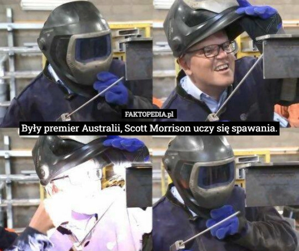 
    Były premier Australii, Scott Morrison uczy się spawania.