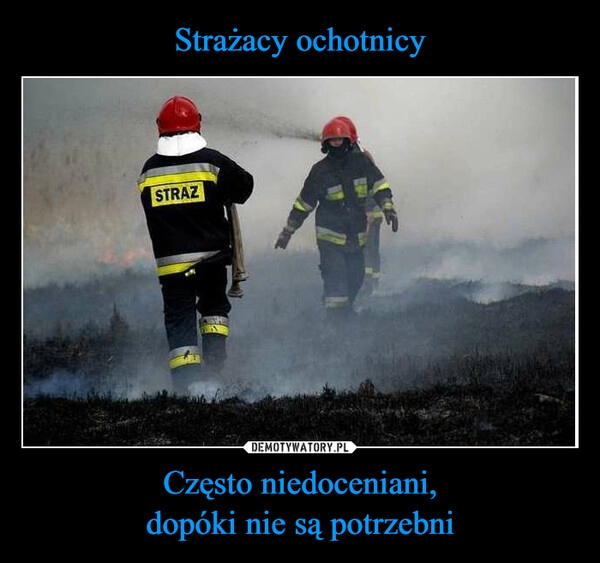 
    Strażacy ochotnicy Często niedoceniani,
dopóki nie są potrzebni