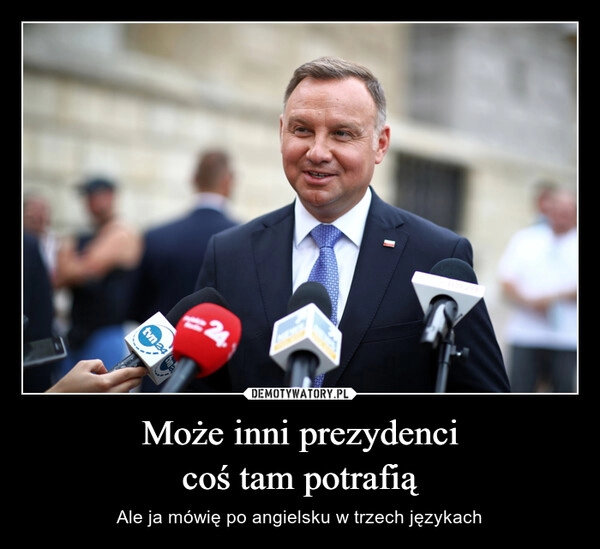 
    Może inni prezydenci
coś tam potrafią