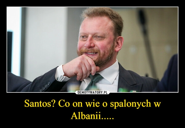 
    Santos? Co on wie o spalonych w Albanii.....