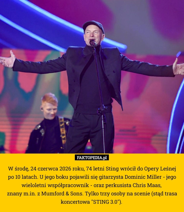 
    W środę, 24 czerwca 2026 roku, 74 letni Sting wrócił do Opery Leśnej
 po