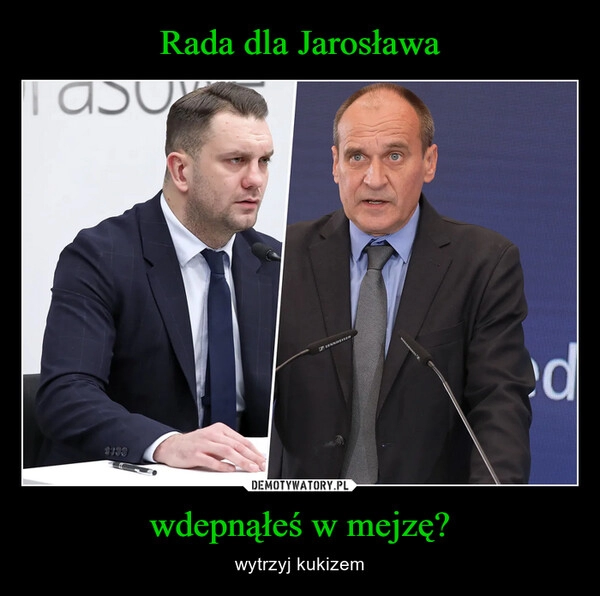 
    Rada dla Jarosława wdepnąłeś w mejzę?