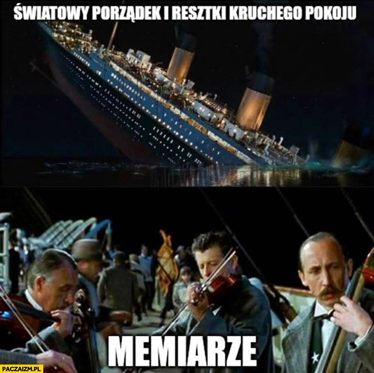 
    Światowy porządek i resztki kruchego pokoju, Titanic tonie tymczasem memiarze orkiestra gra