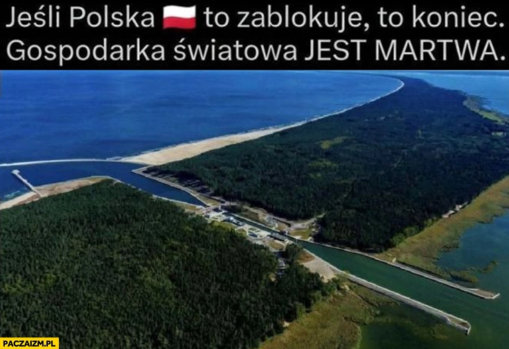 
    Jeśli Polska zablokuje kanał przez mierzeję wiślaną to koniec gospodarka światowa jest martwa