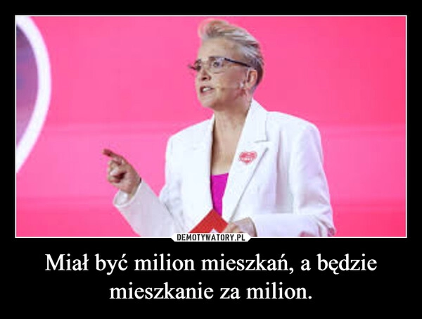 
    Miał być milion mieszkań, a będzie mieszkanie za milion.