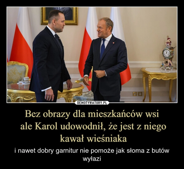 
    Bez obrazy dla mieszkańców wsi
 ale Karol udowodnił, że jest z niego
 kawał wieśniaka