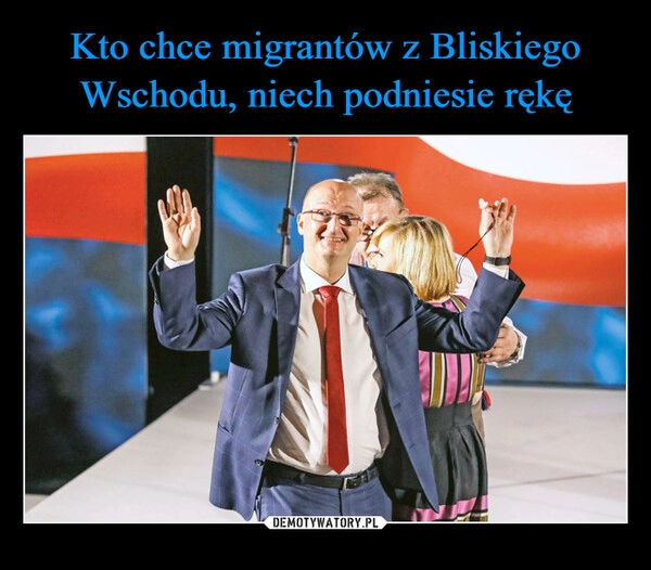 
    Kto chce migrantów z Bliskiego Wschodu, niech podniesie rękę