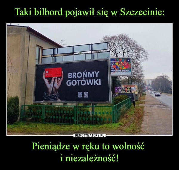 
    Taki bilbord pojawił się w Szczecinie: Pieniądze w ręku to wolność
i niezależność! 