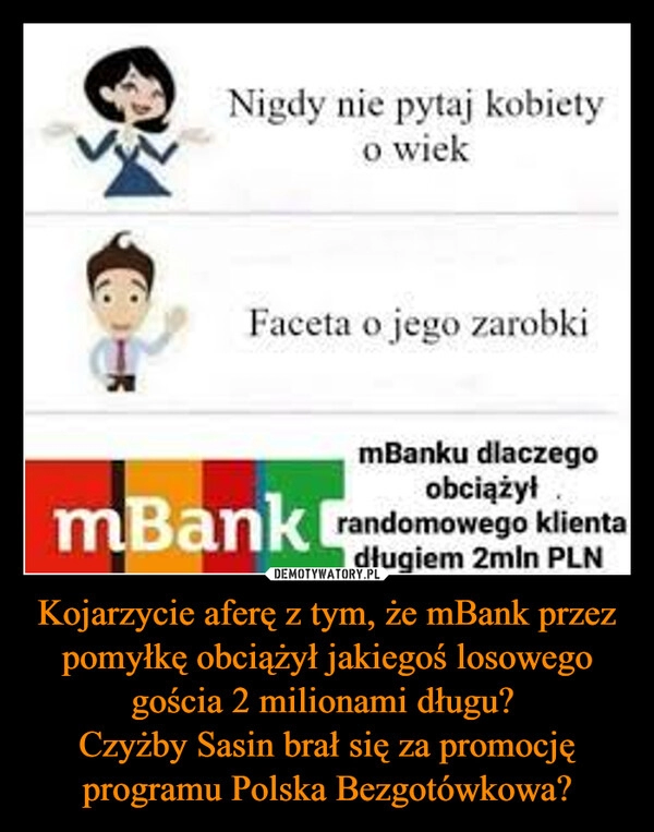 
    Kojarzycie aferę z tym, że mBank przez pomyłkę obciążył jakiegoś losowego gościa 2 milionami długu? 
Czyżby Sasin brał się za promocję programu Polska Bezgotówkowa?