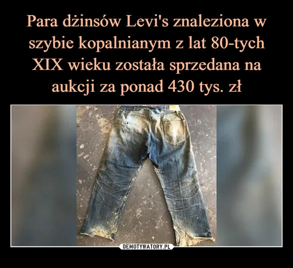 
    
Para dżinsów Levi's znaleziona w szybie kopalnianym z lat 80-tych XIX wieku została sprzedana na aukcji za ponad 430 tys. zł 