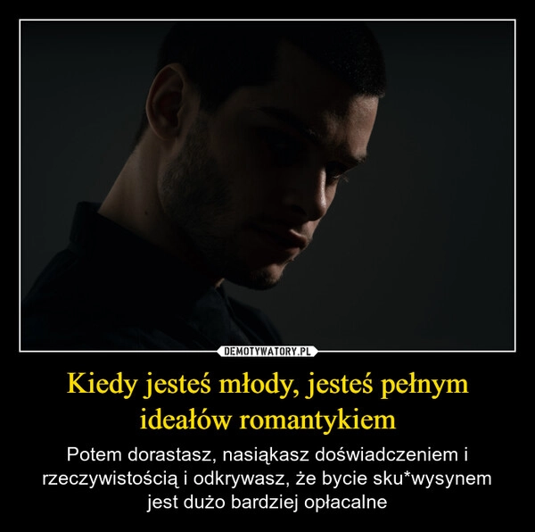 
    Kiedy jesteś młody, jesteś pełnym ideałów romantykiem