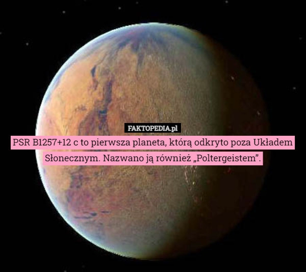 
    
			PSR B1257+12 c to pierwsza planeta, którą odkryto poza Układem Słonecznym...					