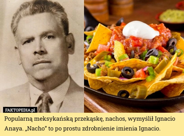 
    Popularną meksykańską przekąskę, nachos, wymyślił Ignacio Anaya. „Nacho”...