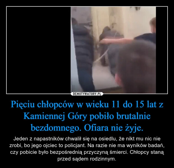 
    Pięciu chłopców w wieku 11 do 15 lat z Kamiennej Góry pobiło brutalnie bezdomnego. Ofiara nie żyje.