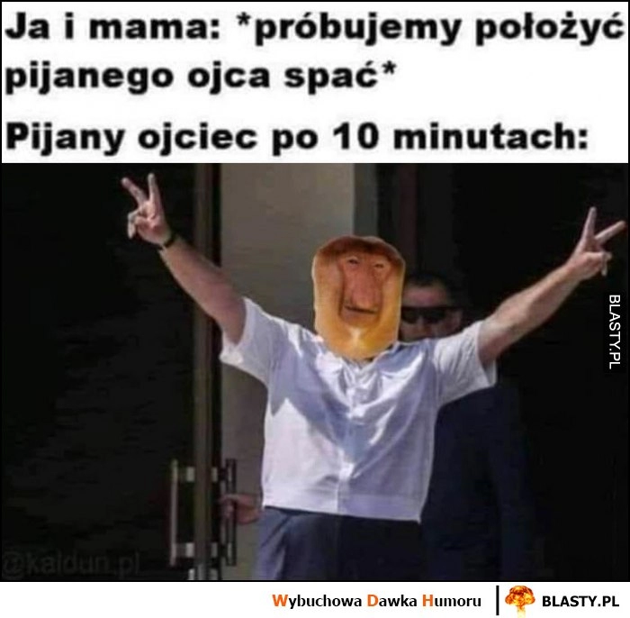 
    Ja i mama: próbujemy położyć pijanego ojca spać vs pijany ojciec po 10 minutach wstaje