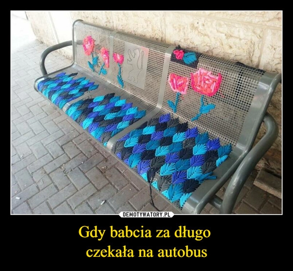 
    Gdy babcia za długo
czekała na autobus 