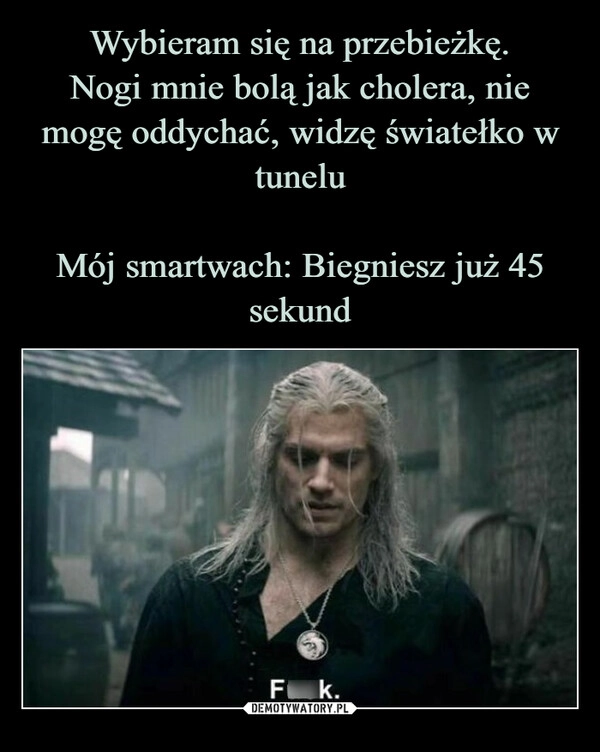 
    Wybieram się na przebieżkę.
Nogi mnie bolą jak cholera, nie mogę oddychać, widzę światełko w tunelu

Mój smartwach: Biegniesz już 45 sekund