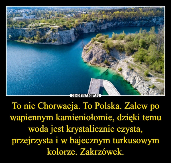 
    To nie Chorwacja. To Polska. Zalew po wapiennym kamieniołomie, dzięki temu woda jest krystalicznie czysta, przejrzysta i w bajecznym turkusowym kolorze. Zakrzówek.