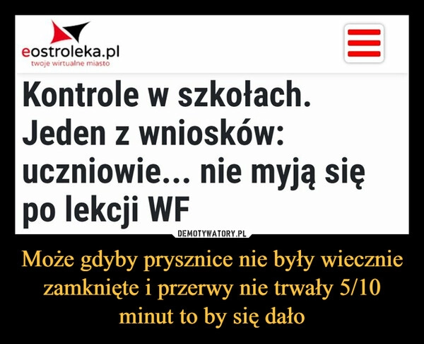 
    Może gdyby prysznice nie były wiecznie zamknięte i przerwy nie trwały 5/10 minut to by się dało