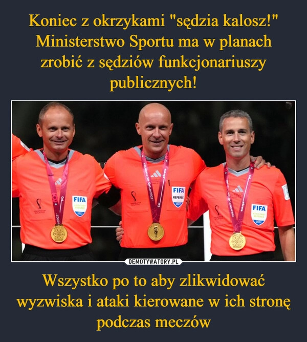 
    Koniec z okrzykami "sędzia kalosz!" Ministerstwo Sportu ma w planach zrobić z sędziów funkcjonariuszy publicznych! Wszystko po to aby zlikwidować wyzwiska i ataki kierowane w ich stronę podczas meczów