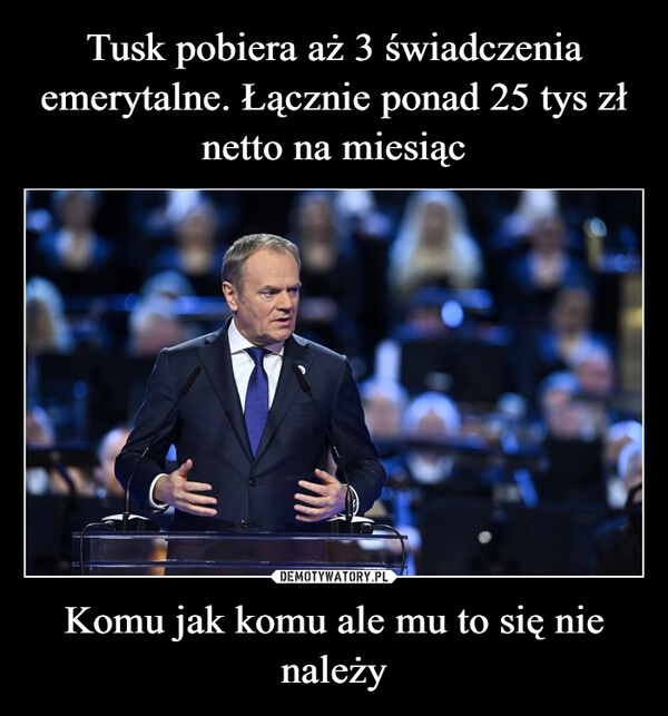 
    Tusk pobiera aż 3 świadczenia emerytalne. Łącznie ponad 25 tys zł netto na miesiąc Komu jak komu ale mu to się nie należy