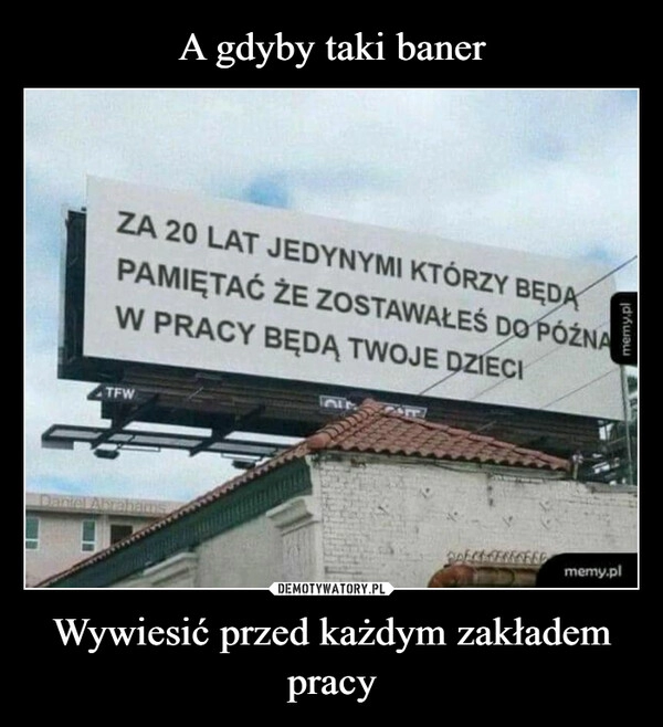 
    A gdyby taki baner Wywiesić przed każdym zakładem pracy