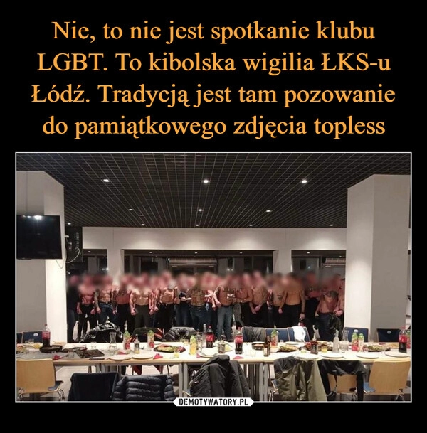 
    
Nie, to nie jest spotkanie klubu LGBT. To kibolska wigilia ŁKS-u Łódź. Tradycją jest tam pozowanie do pamiątkowego zdjęcia topless 